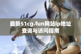 最新51cg.fun网站ip地址查询与访问指南