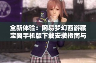 全新体验：网易梦幻西游藏宝阁手机版下载安装指南与使用技巧