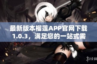 最新版本榴莲APP官网下载1.0.3，满足您的一站式需求