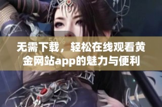 无需下载，轻松在线观看黄金网站app的魅力与便利