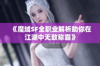 《魔域SF全职业解析助你在江湖中无敌称霸》