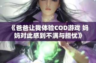 《爸爸让我体验COD游戏 妈妈对此感到不满与担忧》