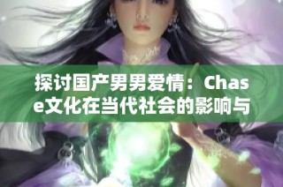 探讨国产男男爱情：Chase文化在当代社会的影响与意义