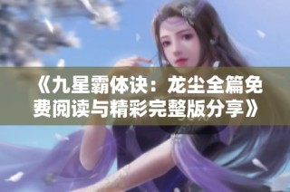 《九星霸体诀：龙尘全篇免费阅读与精彩完整版分享》