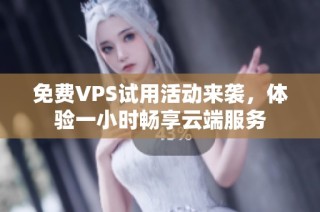 免费VPS试用活动来袭，体验一小时畅享云端服务