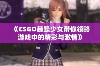 《CSGO暴躁少女带你领略游戏中的精彩与激情》