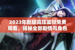 2023年新版高压监狱免费观看，揭秘全新剧情与角色发展