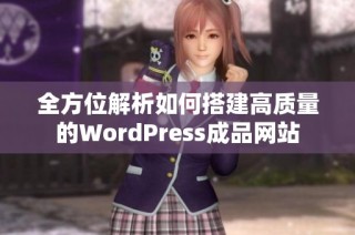 全方位解析如何搭建高质量的WordPress成品网站