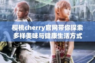 樱桃cherry官网带你探索多样美味与健康生活方式