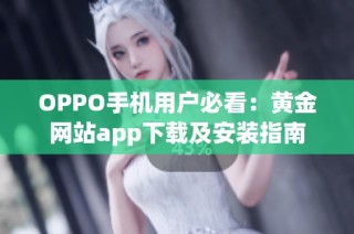 OPPO手机用户必看：黄金网站app下载及安装指南