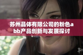 苏州晶体有限公司的粉色abb产品创新与发展探讨