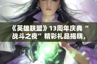 《英雄联盟》13周年庆典“战斗之夜”精彩礼品揭晓，未中奖也不失精彩