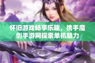 怀旧游戏畅享乐趣，携手魔创手游网探索单机魅力