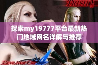 探索my19777平台最新热门地域网名详解与推荐