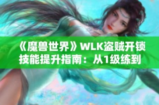 《魔兽世界》WLK盗贼开锁技能提升指南：从1级练到375级的方法分享