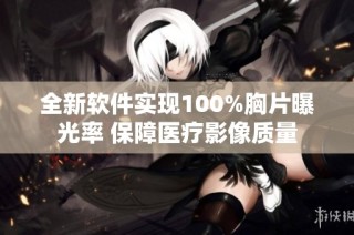 全新软件实现100%胸片曝光率 保障医疗影像质量