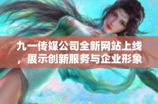 九一传媒公司全新网站上线，展示创新服务与企业形象