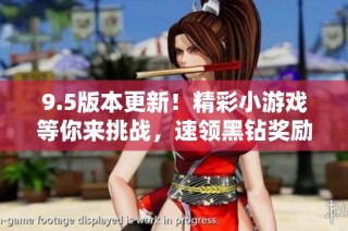 9.5版本更新！精彩小游戏等你来挑战，速领黑钻奖励！