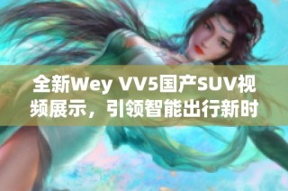 全新Wey VV5国产SUV视频展示，引领智能出行新时代