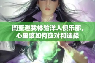 闺蜜邀我体验洋人俱乐部，心里该如何应对和选择