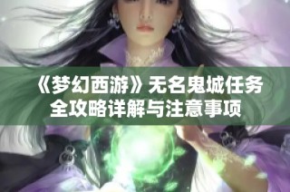 《梦幻西游》无名鬼城任务全攻略详解与注意事项