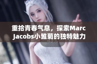 重拾青春气息，探索Marc Jacobs小雏菊的独特魅力