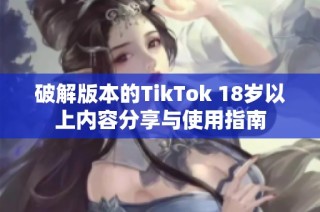 破解版本的TikTok 18岁以上内容分享与使用指南