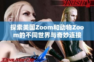 探索美国Zoom和动物Zoom的不同世界与奇妙连接