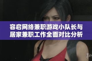 容启网络兼职游戏小队长与居家兼职工作全面对比分析