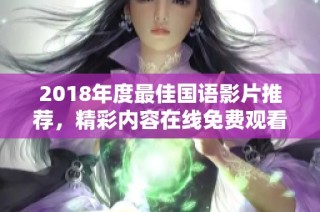 2018年度最佳国语影片推荐，精彩内容在线免费观看