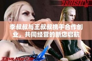 李叔叔与王叔叔携手合作创业，共同经营的新店启航