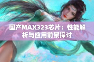 国产MAX323芯片：性能解析与应用前景探讨