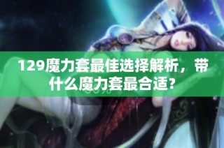 129魔力套最佳选择解析，带什么魔力套最合适？