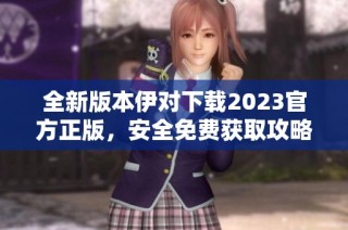 全新版本伊对下载2023官方正版，安全免费获取攻略