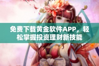 免费下载黄金软件APP，轻松掌握投资理财新技能