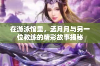 在游泳馆里，孟月月与另一位教练的精彩故事揭秘