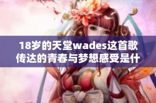 18岁的天堂wades这首歌传达的青春与梦想感受是什么