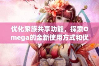 优化家族共享功能，探索Omega的全新使用方式和优势