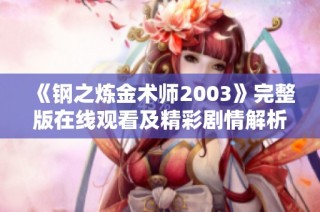 《钢之炼金术师2003》完整版在线观看及精彩剧情解析分享