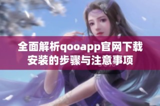 全面解析qooapp官网下载安装的步骤与注意事项