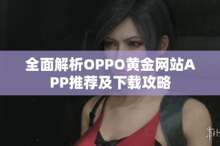 全面解析OPPO黄金网站APP推荐及下载攻略