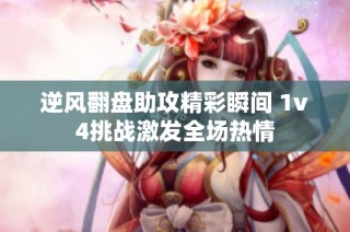 逆风翻盘助攻精彩瞬间 1v4挑战激发全场热情