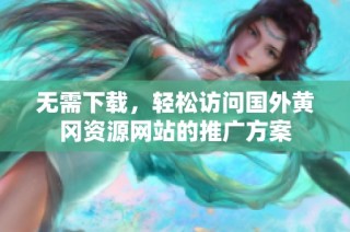 无需下载，轻松访问国外黄冈资源网站的推广方案