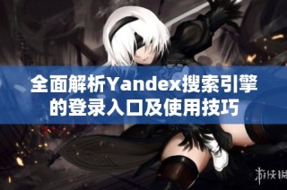 全面解析Yandex搜索引擎的登录入口及使用技巧