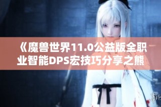《魔兽世界11.0公益版全职业智能DPS宏技巧分享之熊坦专篇》
