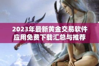 2023年最新黄金交易软件应用免费下载汇总与推荐