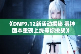 《DNF9.12新活动揭秘 雾神团本重磅上线等你挑战》