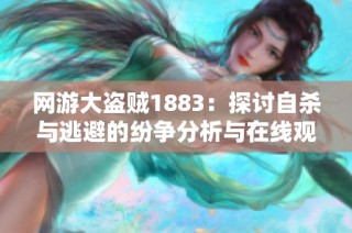网游大盗贼1883：探讨自杀与逃避的纷争分析与在线观看指南