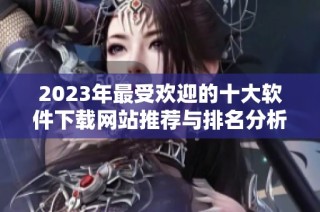 2023年最受欢迎的十大软件下载网站推荐与排名分析