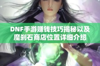 DNF手游赚钱技巧揭秘以及魔刹石商店位置详细介绍